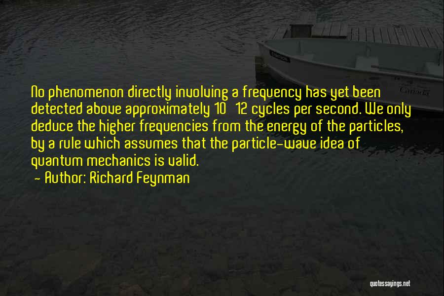 Richard Feynman Quotes: No Phenomenon Directly Involving A Frequency Has Yet Been Detected Above Approximately 10^12 Cycles Per Second. We Only Deduce The