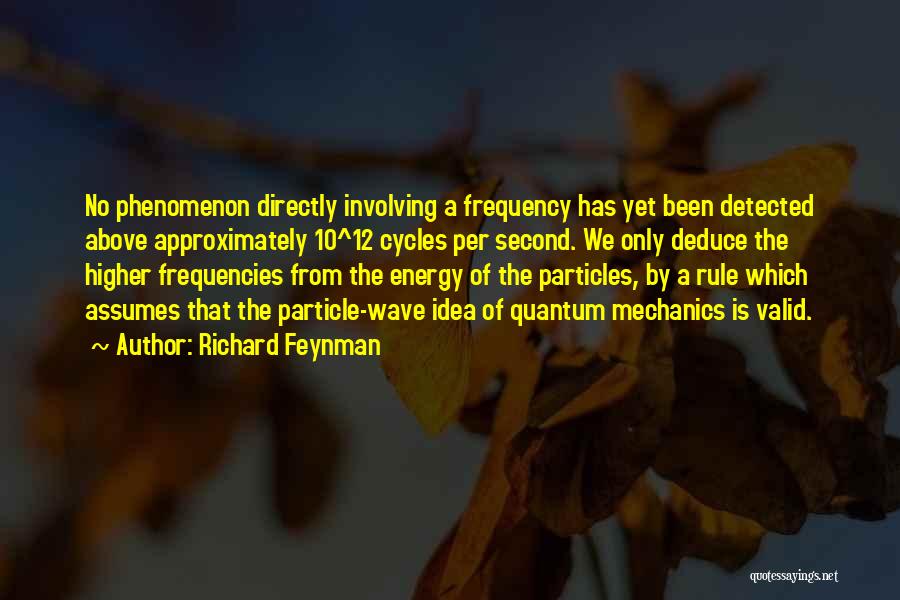 Richard Feynman Quotes: No Phenomenon Directly Involving A Frequency Has Yet Been Detected Above Approximately 10^12 Cycles Per Second. We Only Deduce The