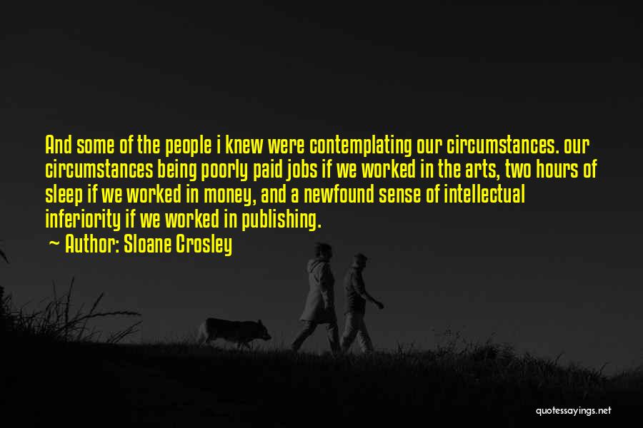 Sloane Crosley Quotes: And Some Of The People I Knew Were Contemplating Our Circumstances. Our Circumstances Being Poorly Paid Jobs If We Worked