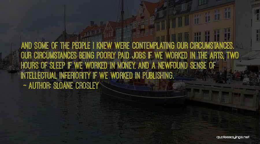 Sloane Crosley Quotes: And Some Of The People I Knew Were Contemplating Our Circumstances. Our Circumstances Being Poorly Paid Jobs If We Worked