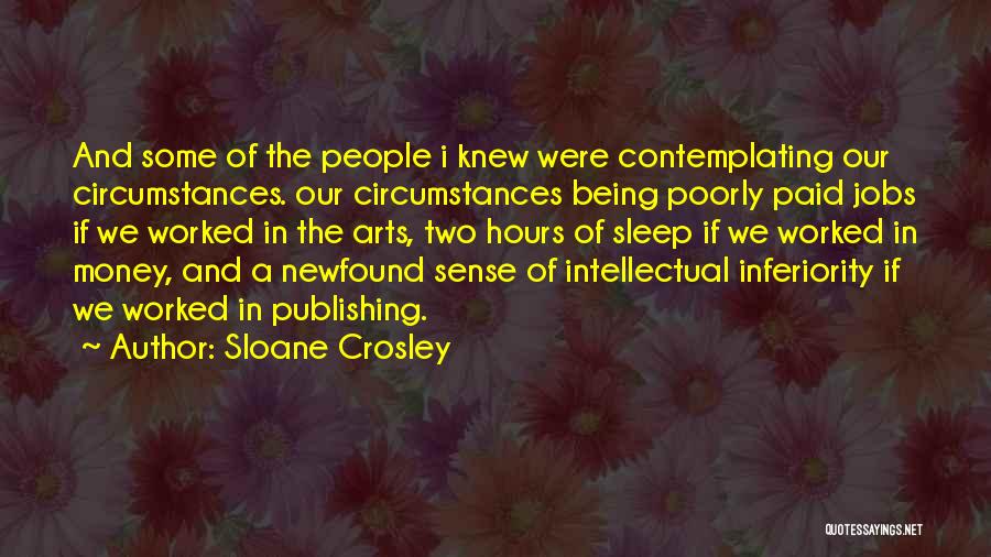 Sloane Crosley Quotes: And Some Of The People I Knew Were Contemplating Our Circumstances. Our Circumstances Being Poorly Paid Jobs If We Worked