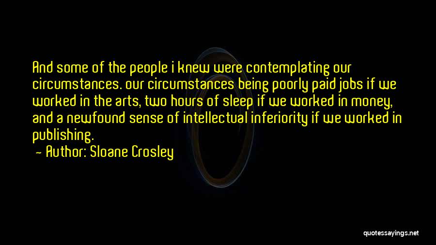 Sloane Crosley Quotes: And Some Of The People I Knew Were Contemplating Our Circumstances. Our Circumstances Being Poorly Paid Jobs If We Worked