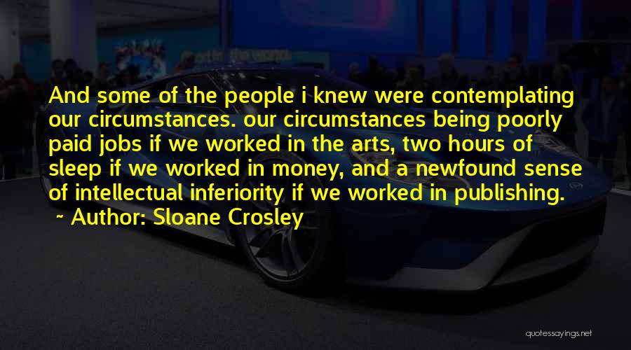 Sloane Crosley Quotes: And Some Of The People I Knew Were Contemplating Our Circumstances. Our Circumstances Being Poorly Paid Jobs If We Worked