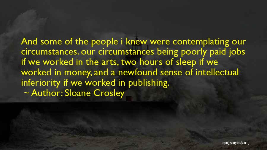 Sloane Crosley Quotes: And Some Of The People I Knew Were Contemplating Our Circumstances. Our Circumstances Being Poorly Paid Jobs If We Worked