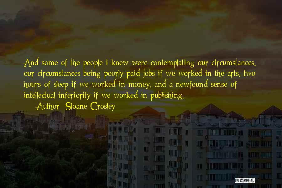 Sloane Crosley Quotes: And Some Of The People I Knew Were Contemplating Our Circumstances. Our Circumstances Being Poorly Paid Jobs If We Worked