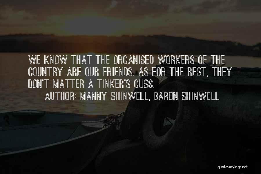 Manny Shinwell, Baron Shinwell Quotes: We Know That The Organised Workers Of The Country Are Our Friends. As For The Rest, They Don't Matter A