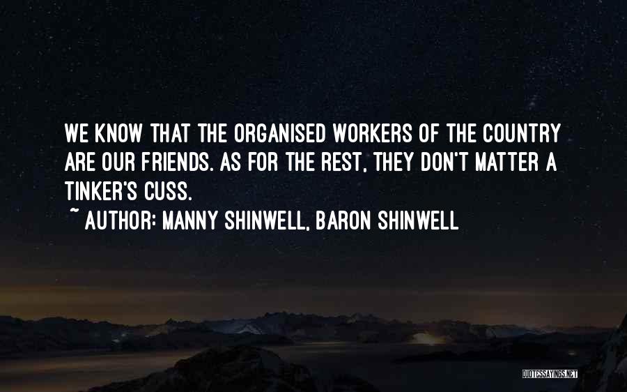 Manny Shinwell, Baron Shinwell Quotes: We Know That The Organised Workers Of The Country Are Our Friends. As For The Rest, They Don't Matter A