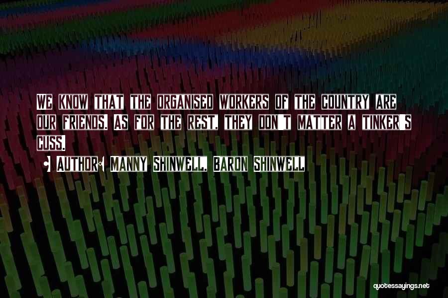 Manny Shinwell, Baron Shinwell Quotes: We Know That The Organised Workers Of The Country Are Our Friends. As For The Rest, They Don't Matter A