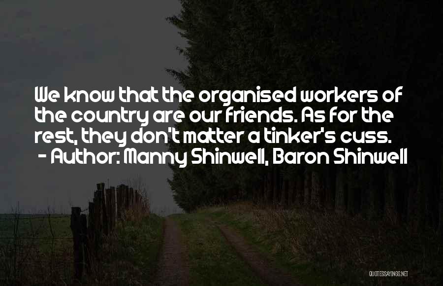 Manny Shinwell, Baron Shinwell Quotes: We Know That The Organised Workers Of The Country Are Our Friends. As For The Rest, They Don't Matter A