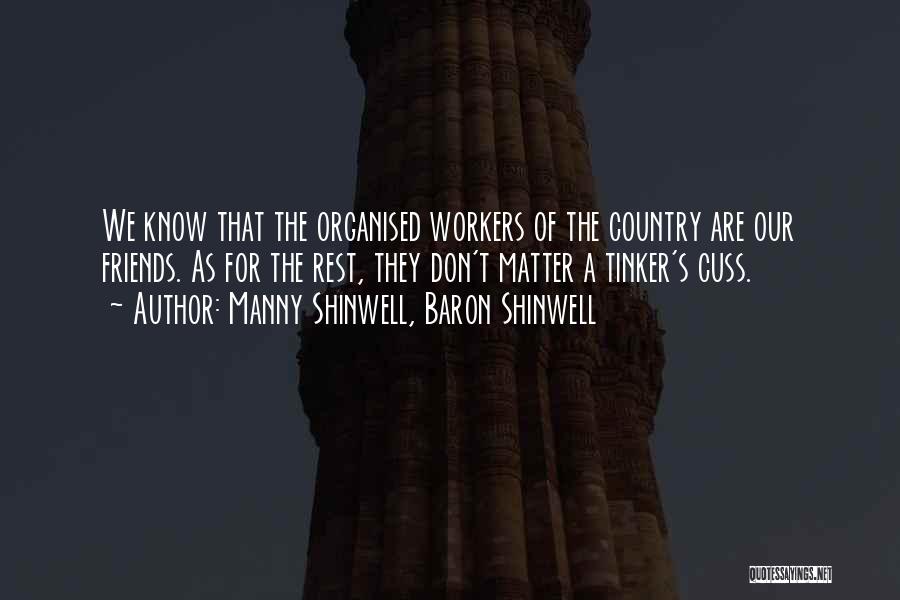 Manny Shinwell, Baron Shinwell Quotes: We Know That The Organised Workers Of The Country Are Our Friends. As For The Rest, They Don't Matter A