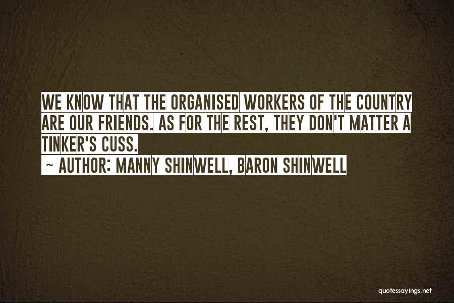 Manny Shinwell, Baron Shinwell Quotes: We Know That The Organised Workers Of The Country Are Our Friends. As For The Rest, They Don't Matter A