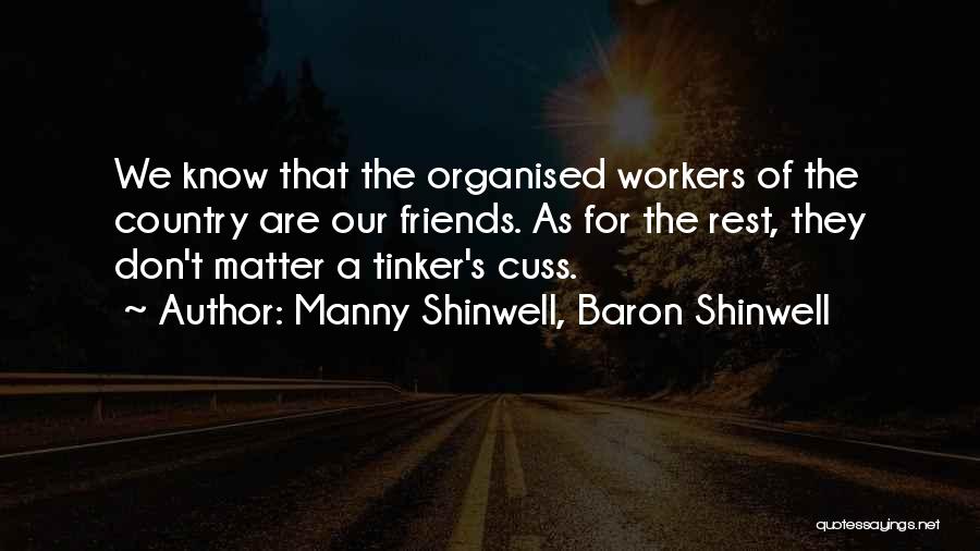 Manny Shinwell, Baron Shinwell Quotes: We Know That The Organised Workers Of The Country Are Our Friends. As For The Rest, They Don't Matter A