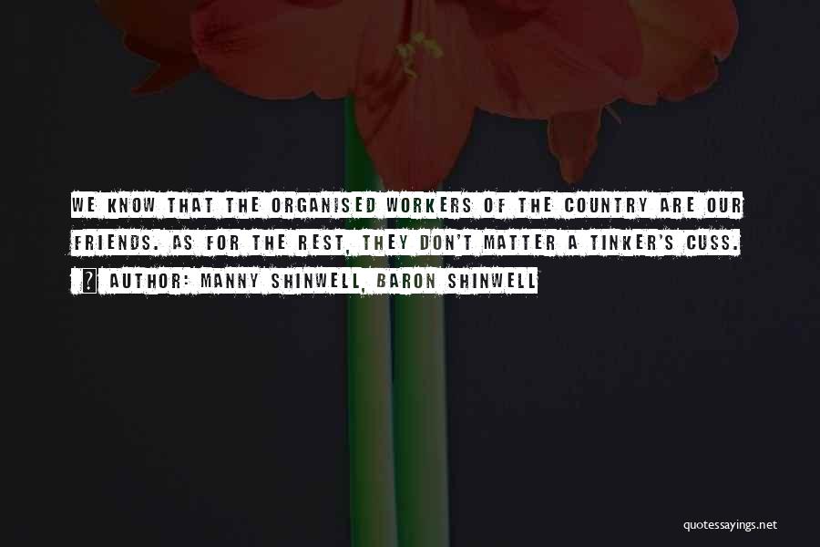 Manny Shinwell, Baron Shinwell Quotes: We Know That The Organised Workers Of The Country Are Our Friends. As For The Rest, They Don't Matter A