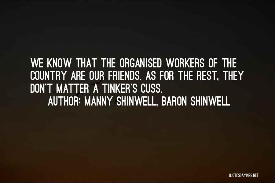 Manny Shinwell, Baron Shinwell Quotes: We Know That The Organised Workers Of The Country Are Our Friends. As For The Rest, They Don't Matter A