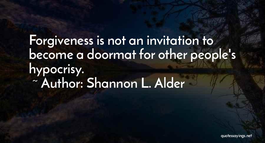 Shannon L. Alder Quotes: Forgiveness Is Not An Invitation To Become A Doormat For Other People's Hypocrisy.