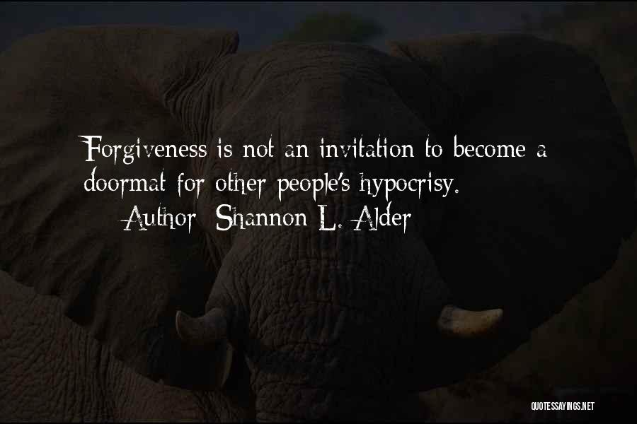 Shannon L. Alder Quotes: Forgiveness Is Not An Invitation To Become A Doormat For Other People's Hypocrisy.