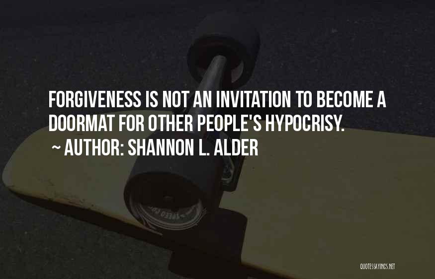 Shannon L. Alder Quotes: Forgiveness Is Not An Invitation To Become A Doormat For Other People's Hypocrisy.