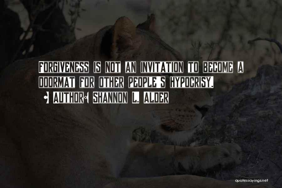 Shannon L. Alder Quotes: Forgiveness Is Not An Invitation To Become A Doormat For Other People's Hypocrisy.
