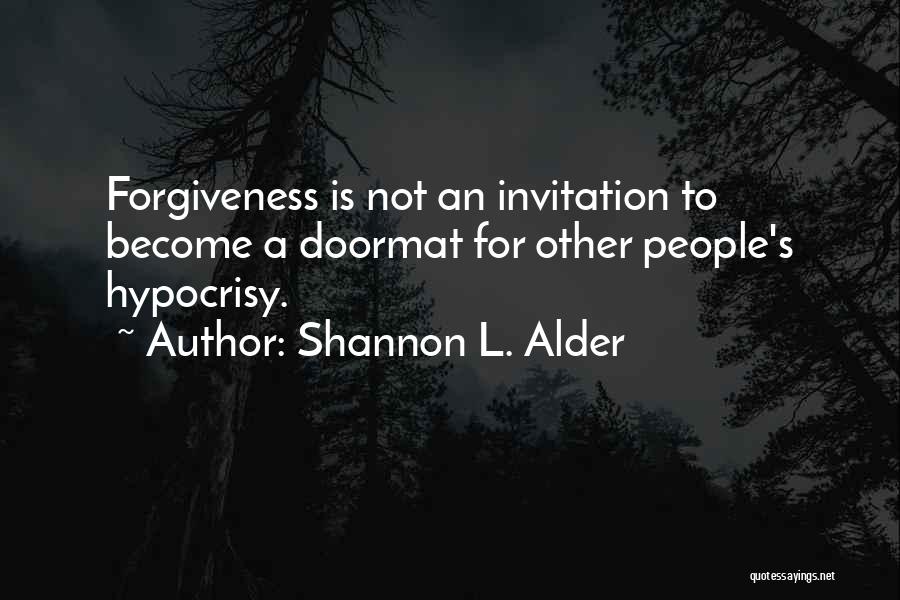 Shannon L. Alder Quotes: Forgiveness Is Not An Invitation To Become A Doormat For Other People's Hypocrisy.