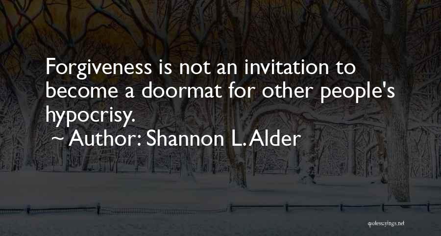 Shannon L. Alder Quotes: Forgiveness Is Not An Invitation To Become A Doormat For Other People's Hypocrisy.