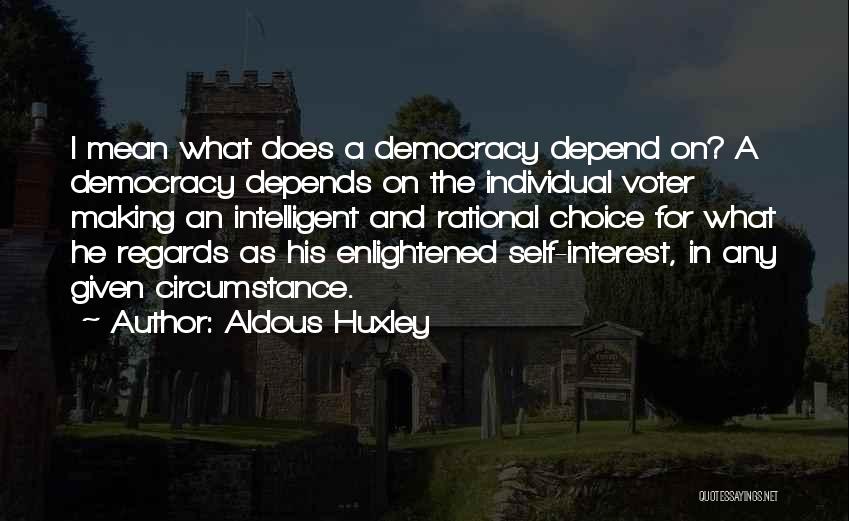 Aldous Huxley Quotes: I Mean What Does A Democracy Depend On? A Democracy Depends On The Individual Voter Making An Intelligent And Rational