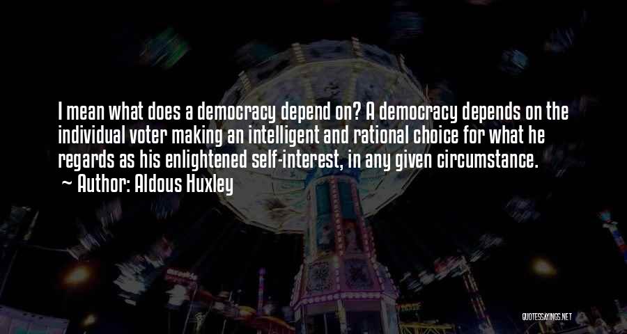 Aldous Huxley Quotes: I Mean What Does A Democracy Depend On? A Democracy Depends On The Individual Voter Making An Intelligent And Rational