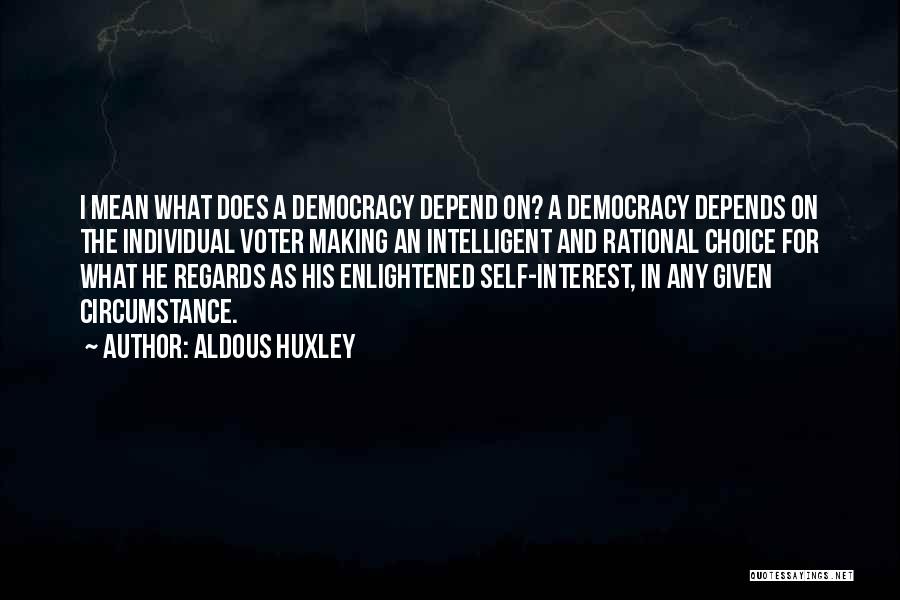 Aldous Huxley Quotes: I Mean What Does A Democracy Depend On? A Democracy Depends On The Individual Voter Making An Intelligent And Rational