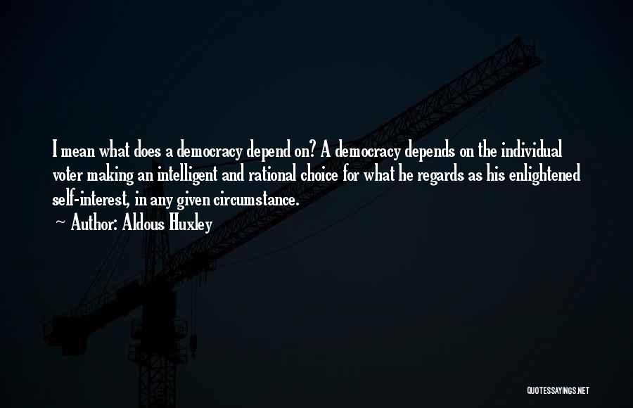 Aldous Huxley Quotes: I Mean What Does A Democracy Depend On? A Democracy Depends On The Individual Voter Making An Intelligent And Rational