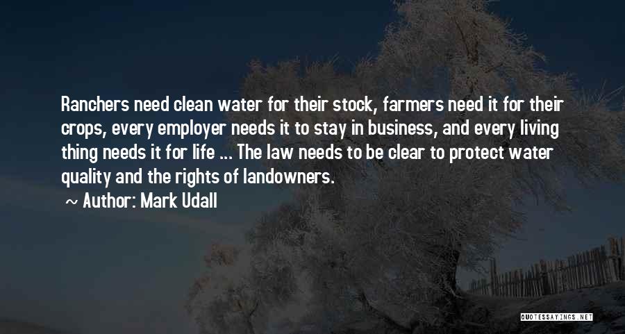 Mark Udall Quotes: Ranchers Need Clean Water For Their Stock, Farmers Need It For Their Crops, Every Employer Needs It To Stay In