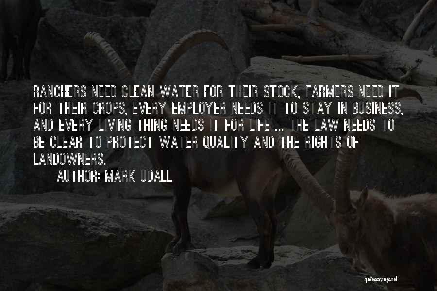 Mark Udall Quotes: Ranchers Need Clean Water For Their Stock, Farmers Need It For Their Crops, Every Employer Needs It To Stay In