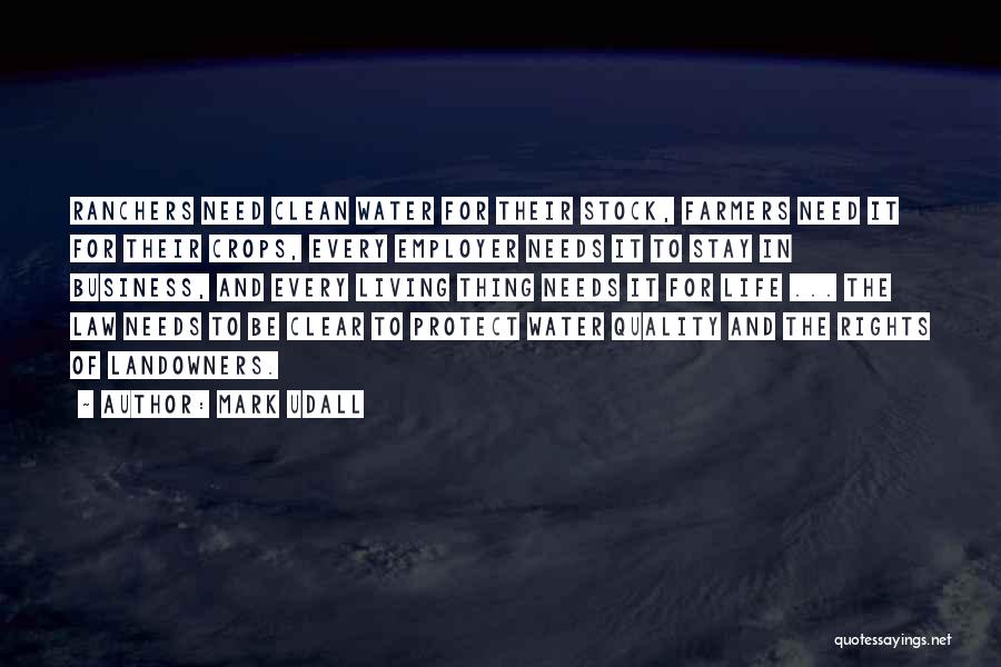 Mark Udall Quotes: Ranchers Need Clean Water For Their Stock, Farmers Need It For Their Crops, Every Employer Needs It To Stay In