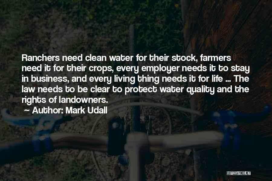 Mark Udall Quotes: Ranchers Need Clean Water For Their Stock, Farmers Need It For Their Crops, Every Employer Needs It To Stay In