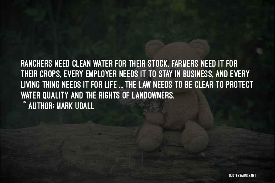 Mark Udall Quotes: Ranchers Need Clean Water For Their Stock, Farmers Need It For Their Crops, Every Employer Needs It To Stay In