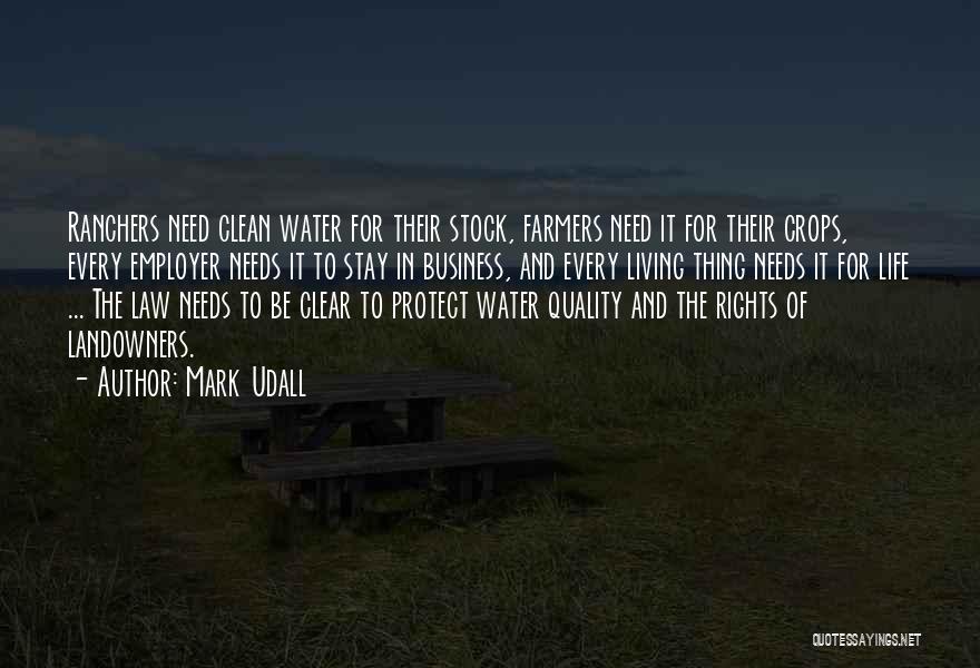 Mark Udall Quotes: Ranchers Need Clean Water For Their Stock, Farmers Need It For Their Crops, Every Employer Needs It To Stay In