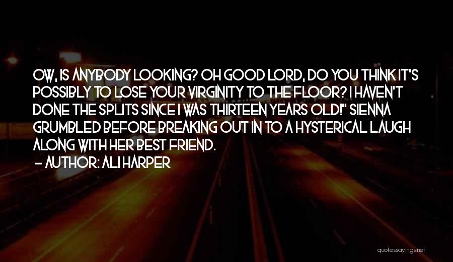 Ali Harper Quotes: Ow, Is Anybody Looking? Oh Good Lord, Do You Think It's Possibly To Lose Your Virginity To The Floor? I