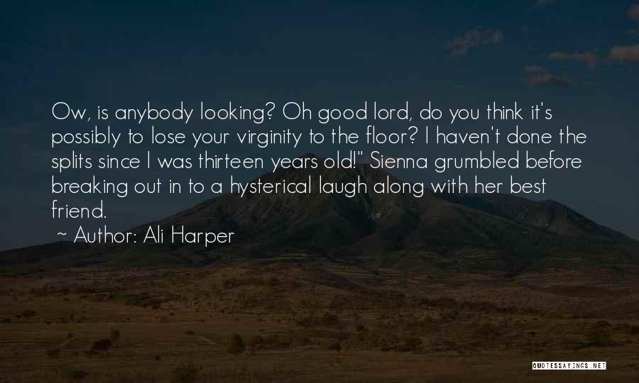 Ali Harper Quotes: Ow, Is Anybody Looking? Oh Good Lord, Do You Think It's Possibly To Lose Your Virginity To The Floor? I