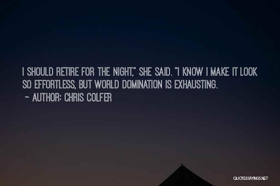 Chris Colfer Quotes: I Should Retire For The Night, She Said. I Know I Make It Look So Effortless, But World Domination Is