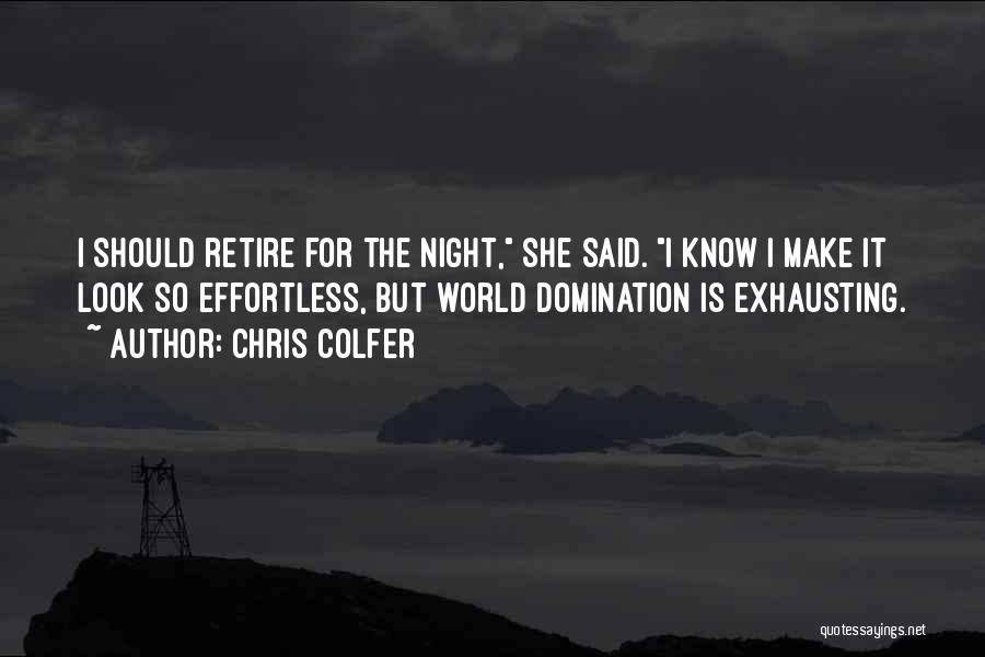 Chris Colfer Quotes: I Should Retire For The Night, She Said. I Know I Make It Look So Effortless, But World Domination Is
