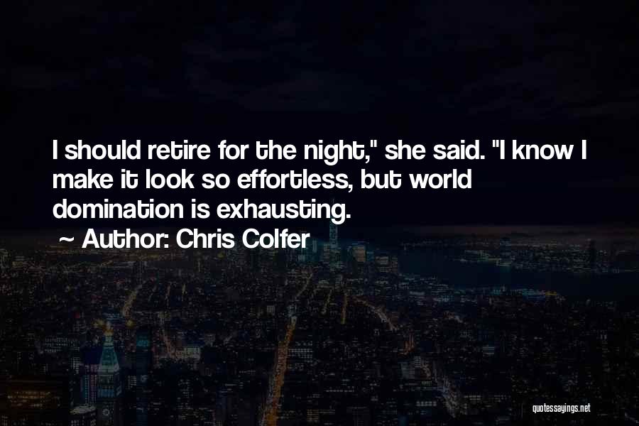 Chris Colfer Quotes: I Should Retire For The Night, She Said. I Know I Make It Look So Effortless, But World Domination Is