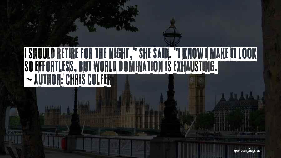 Chris Colfer Quotes: I Should Retire For The Night, She Said. I Know I Make It Look So Effortless, But World Domination Is