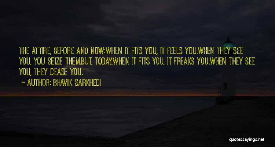 Bhavik Sarkhedi Quotes: The Attire, Before And Now:when It Fits You, It Feels You.when They See You, You Seize Them.but, Today,when It Fits