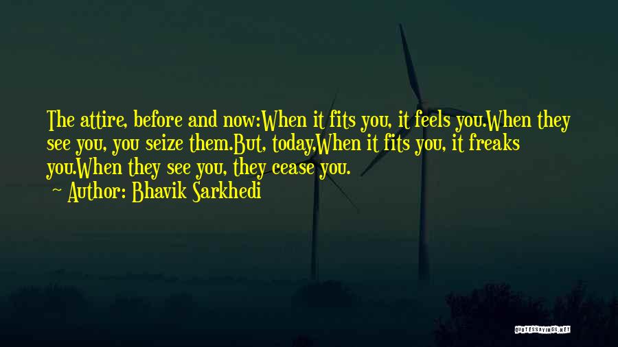 Bhavik Sarkhedi Quotes: The Attire, Before And Now:when It Fits You, It Feels You.when They See You, You Seize Them.but, Today,when It Fits