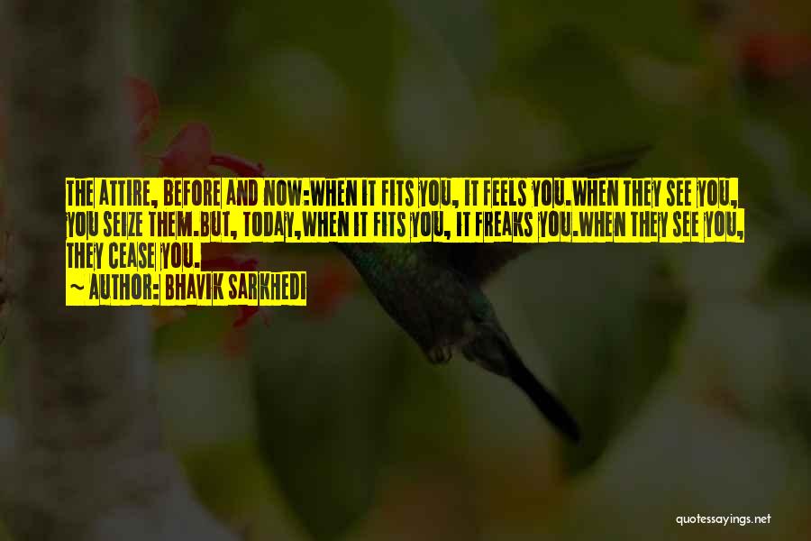 Bhavik Sarkhedi Quotes: The Attire, Before And Now:when It Fits You, It Feels You.when They See You, You Seize Them.but, Today,when It Fits