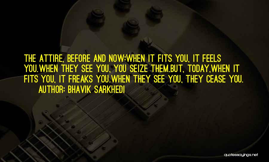 Bhavik Sarkhedi Quotes: The Attire, Before And Now:when It Fits You, It Feels You.when They See You, You Seize Them.but, Today,when It Fits