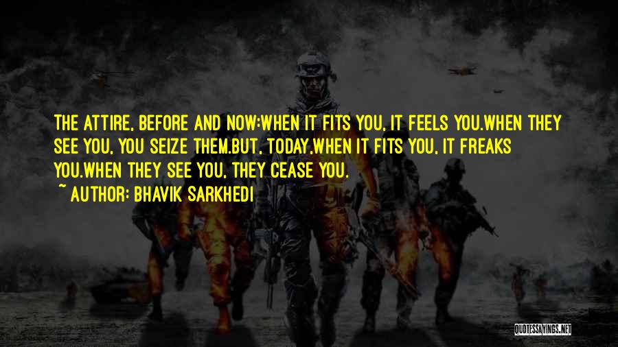 Bhavik Sarkhedi Quotes: The Attire, Before And Now:when It Fits You, It Feels You.when They See You, You Seize Them.but, Today,when It Fits