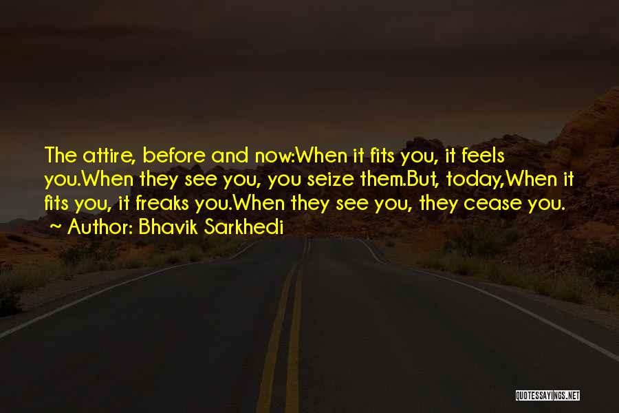 Bhavik Sarkhedi Quotes: The Attire, Before And Now:when It Fits You, It Feels You.when They See You, You Seize Them.but, Today,when It Fits