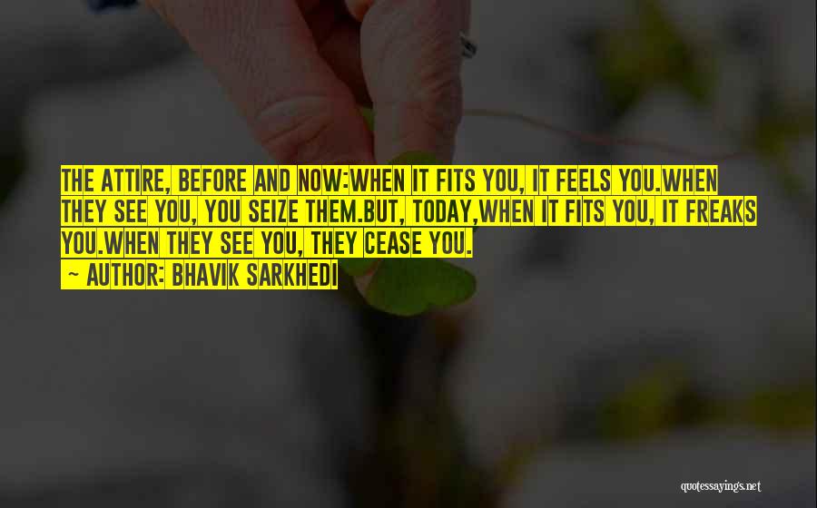 Bhavik Sarkhedi Quotes: The Attire, Before And Now:when It Fits You, It Feels You.when They See You, You Seize Them.but, Today,when It Fits