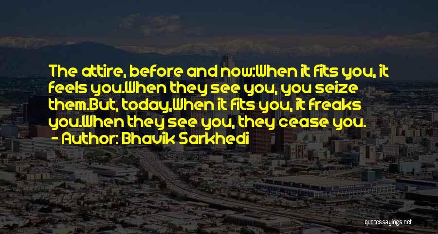 Bhavik Sarkhedi Quotes: The Attire, Before And Now:when It Fits You, It Feels You.when They See You, You Seize Them.but, Today,when It Fits