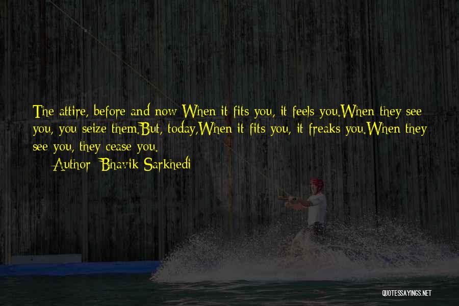 Bhavik Sarkhedi Quotes: The Attire, Before And Now:when It Fits You, It Feels You.when They See You, You Seize Them.but, Today,when It Fits