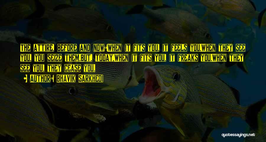 Bhavik Sarkhedi Quotes: The Attire, Before And Now:when It Fits You, It Feels You.when They See You, You Seize Them.but, Today,when It Fits